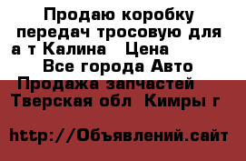 Продаю коробку передач тросовую для а/т Калина › Цена ­ 20 000 - Все города Авто » Продажа запчастей   . Тверская обл.,Кимры г.